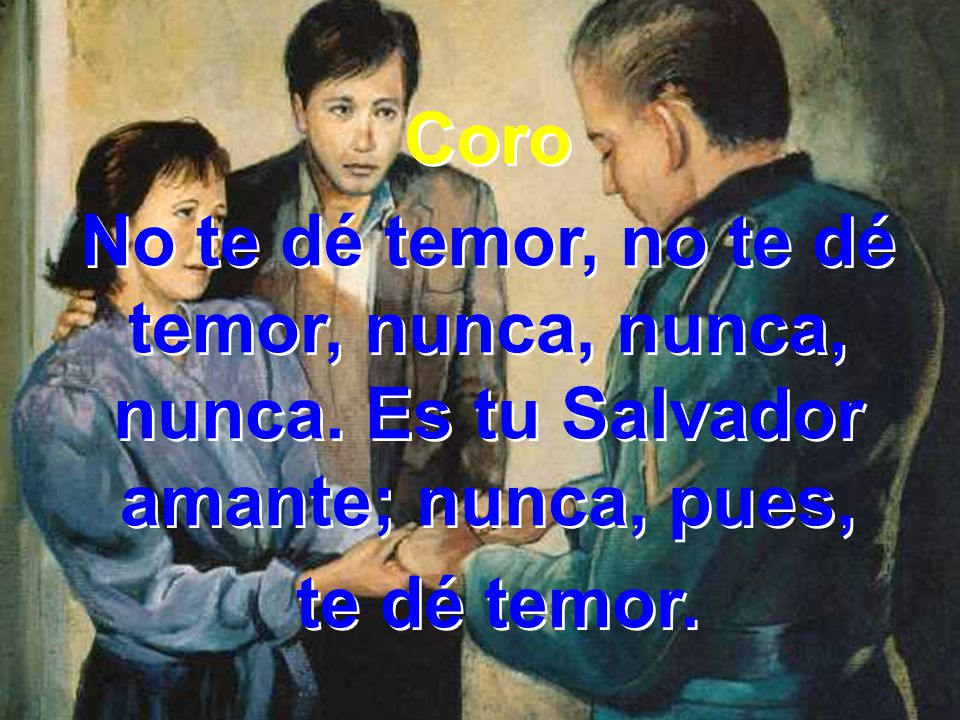 Coro No te dé temor, no te dé temor, nunca, nunca, nunca.