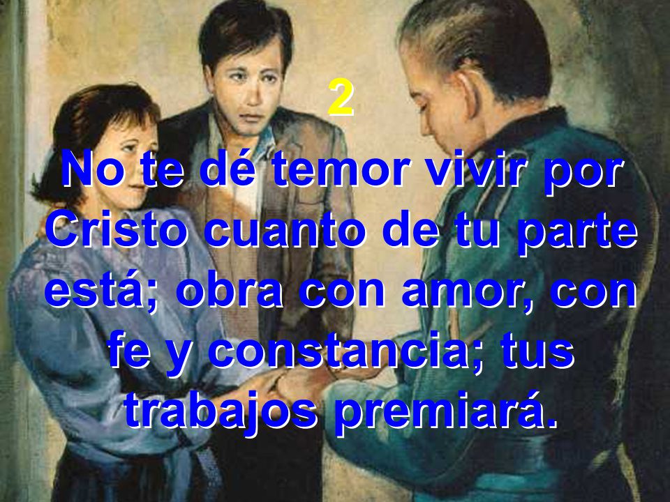 2 No te dé temor vivir por Cristo cuanto de tu parte está; obra con amor, con fe y constancia; tus trabajos premiará.