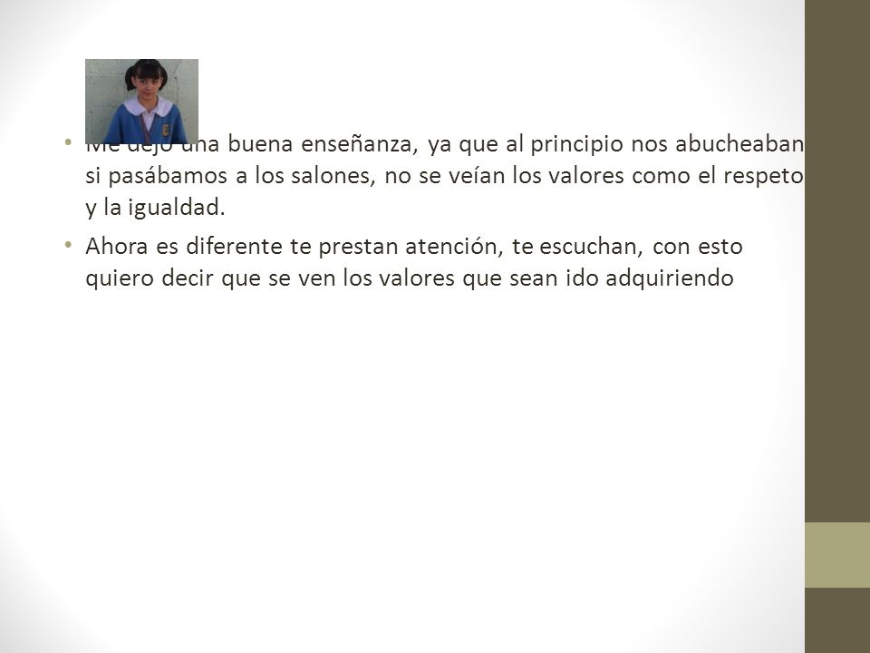 Me dejo una buena enseñanza, ya que al principio nos abucheaban si pasábamos a los salones, no se veían los valores como el respeto y la igualdad.