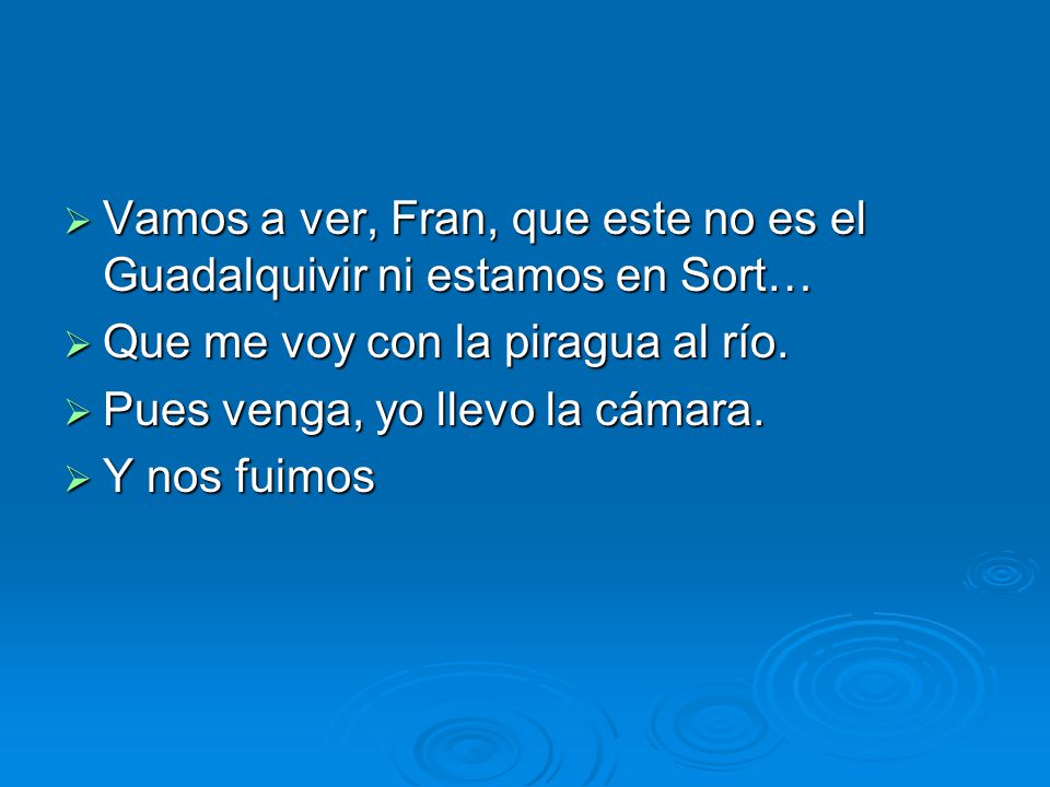Vamos a ver, Fran, que este no es el Guadalquivir ni estamos en Sort…