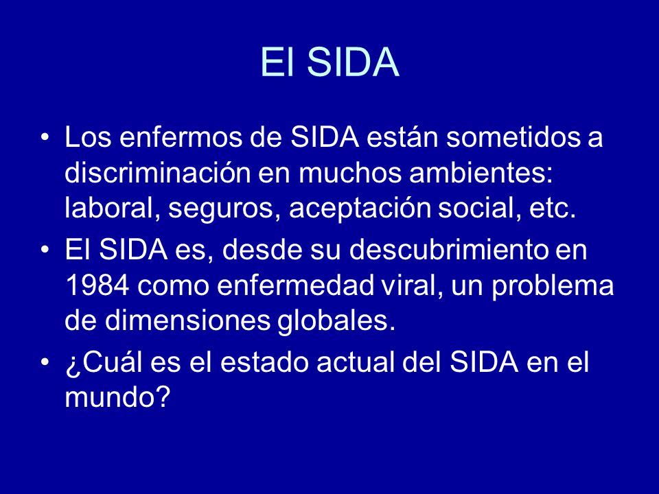El SIDA Los enfermos de SIDA están sometidos a discriminación en muchos ambientes: laboral, seguros, aceptación social, etc.