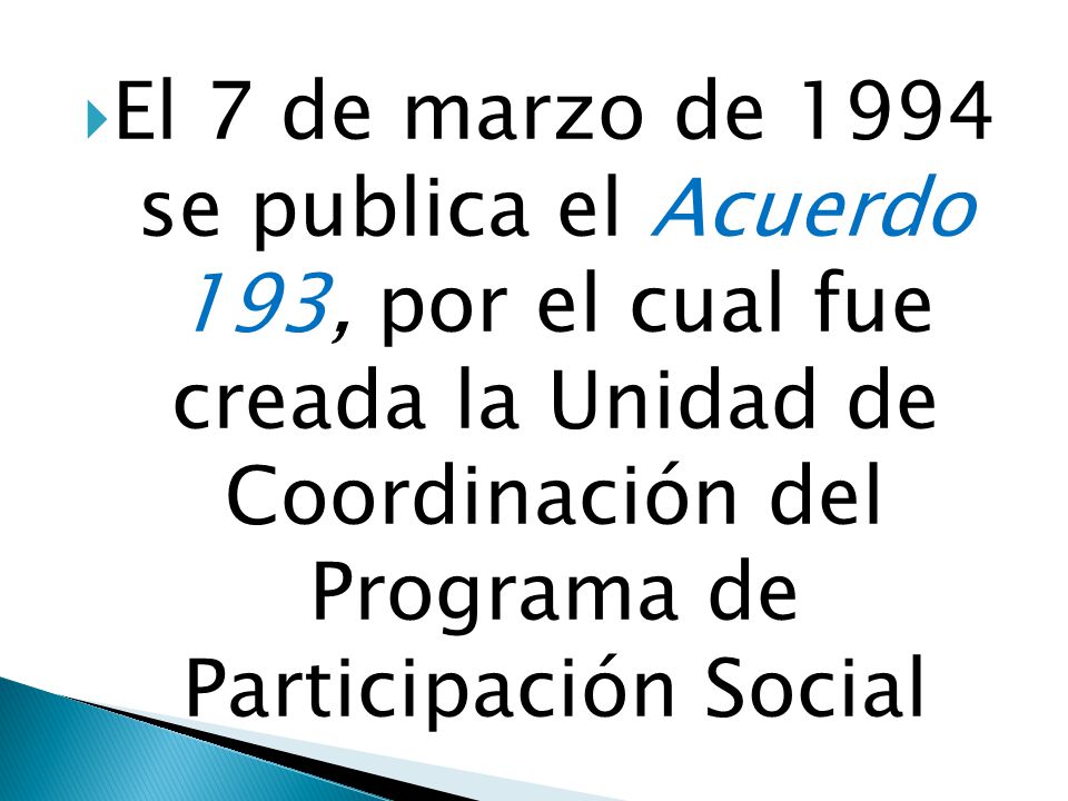 El 7 de marzo de 1994 se publica el Acuerdo 193, por el cual fue creada la Unidad de Coordinación del Programa de Participación Social