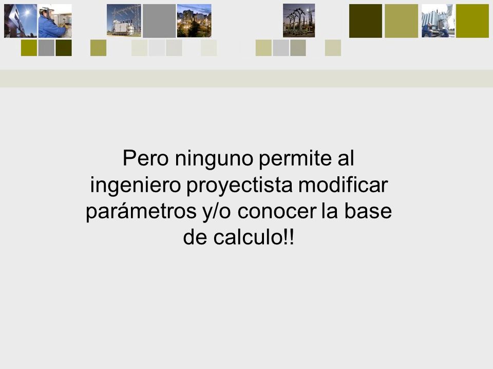 Pero ninguno permite al ingeniero proyectista modificar parámetros y/o conocer la base de calculo!!