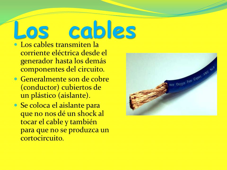 Los cables Los cables transmiten la corriente eléctrica desde el generador hasta los demás componentes del circuito.