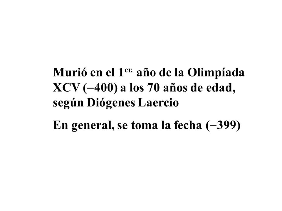 Murió en el 1er. año de la Olimpíada XCV (400) a los 70 años de edad, según Diógenes Laercio