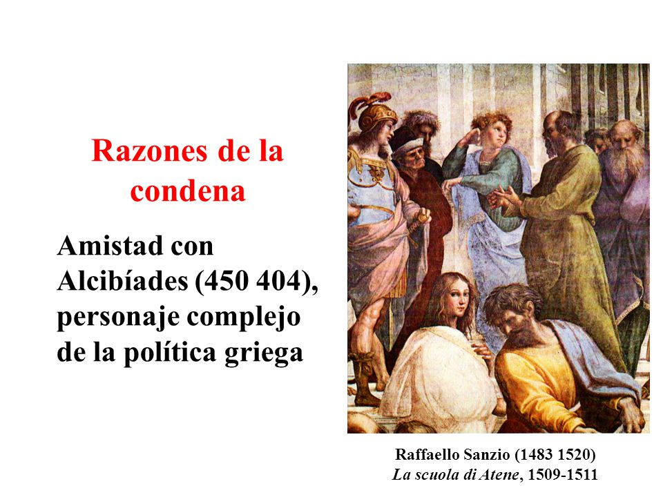 Razones de la condena Amistad con Alcibíades ( ), personaje complejo de la política griega. Raffaello Sanzio ( )