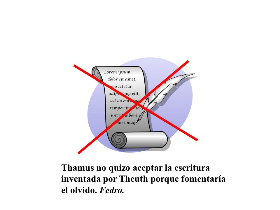 Thamus no quizo aceptar la escritura inventada por Theuth porque fomentaría el olvido. Fedro.