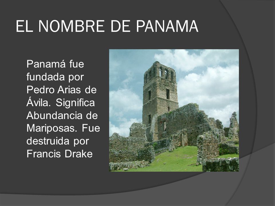 EL NOMBRE DE PANAMA Panamá fue fundada por Pedro Arias de Ávila.