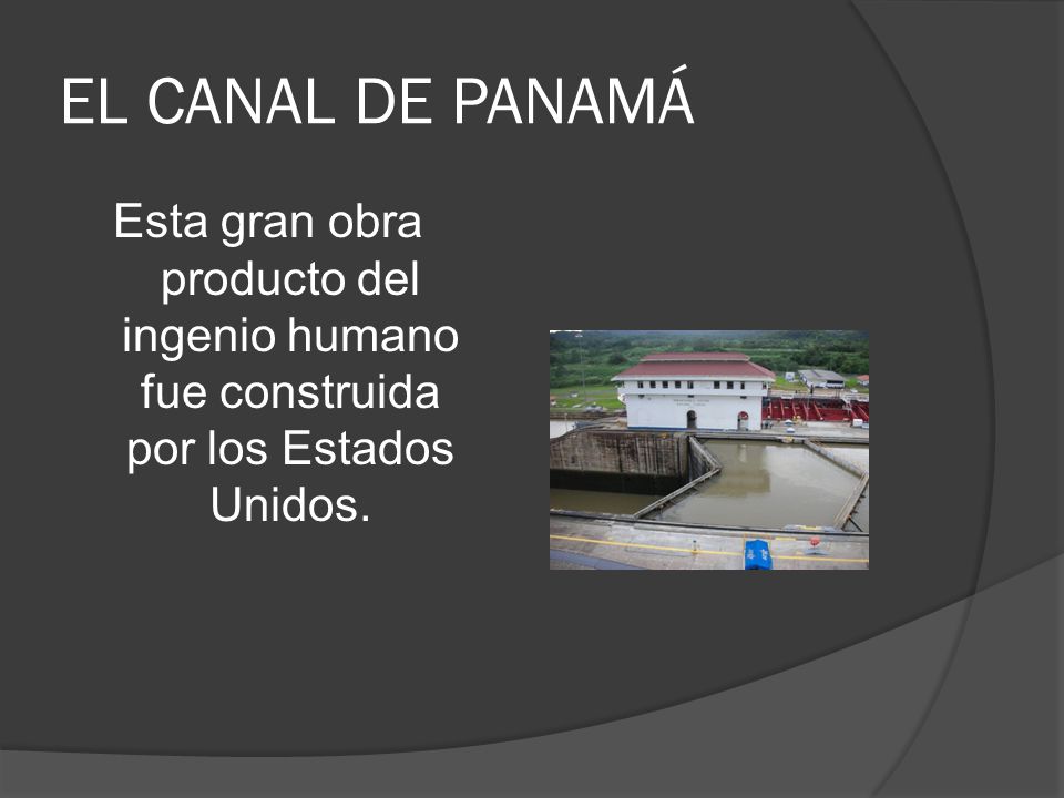 EL CANAL DE PANAMÁ Esta gran obra producto del ingenio humano fue construida por los Estados Unidos.