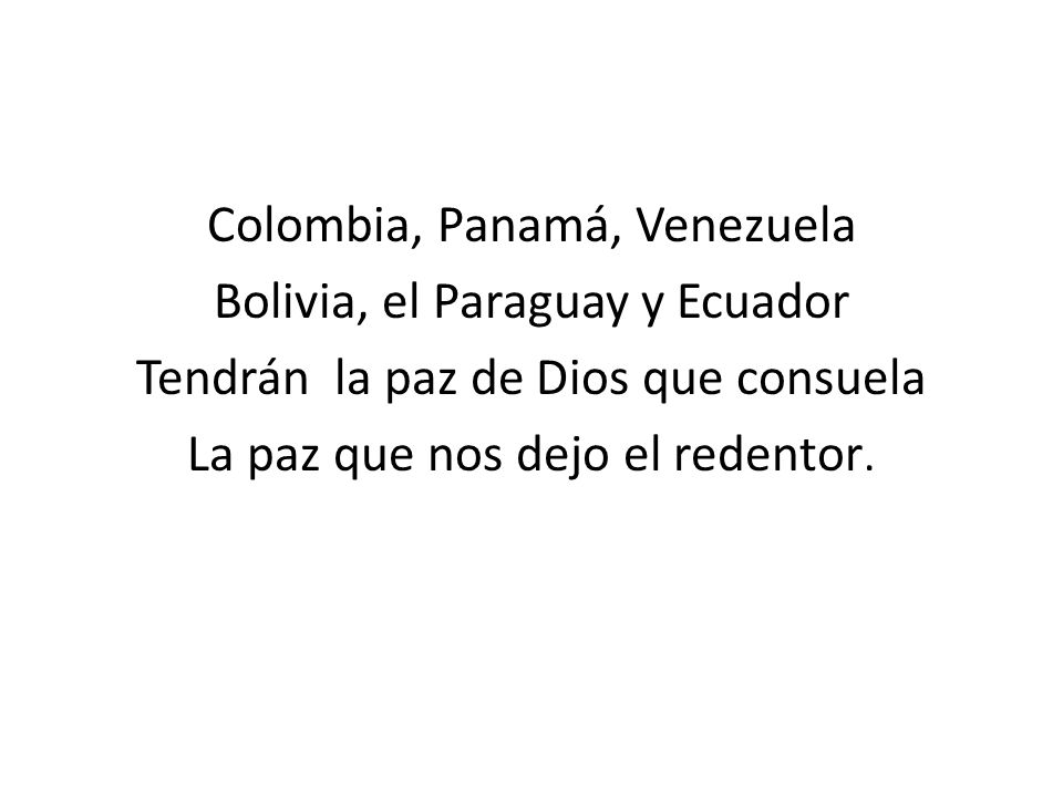 Colombia, Panamá, Venezuela Bolivia, el Paraguay y Ecuador Tendrán la paz de Dios que consuela La paz que nos dejo el redentor.