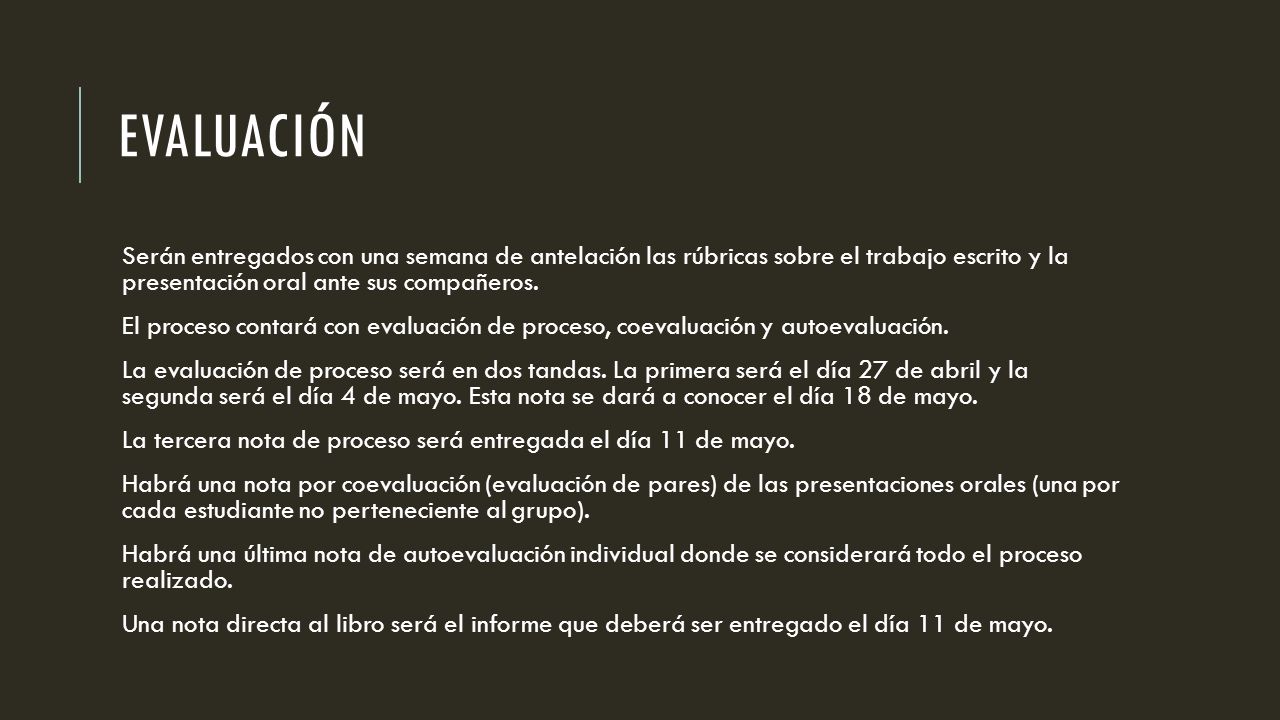 Evaluación Serán entregados con una semana de antelación las rúbricas sobre el trabajo escrito y la presentación oral ante sus compañeros.