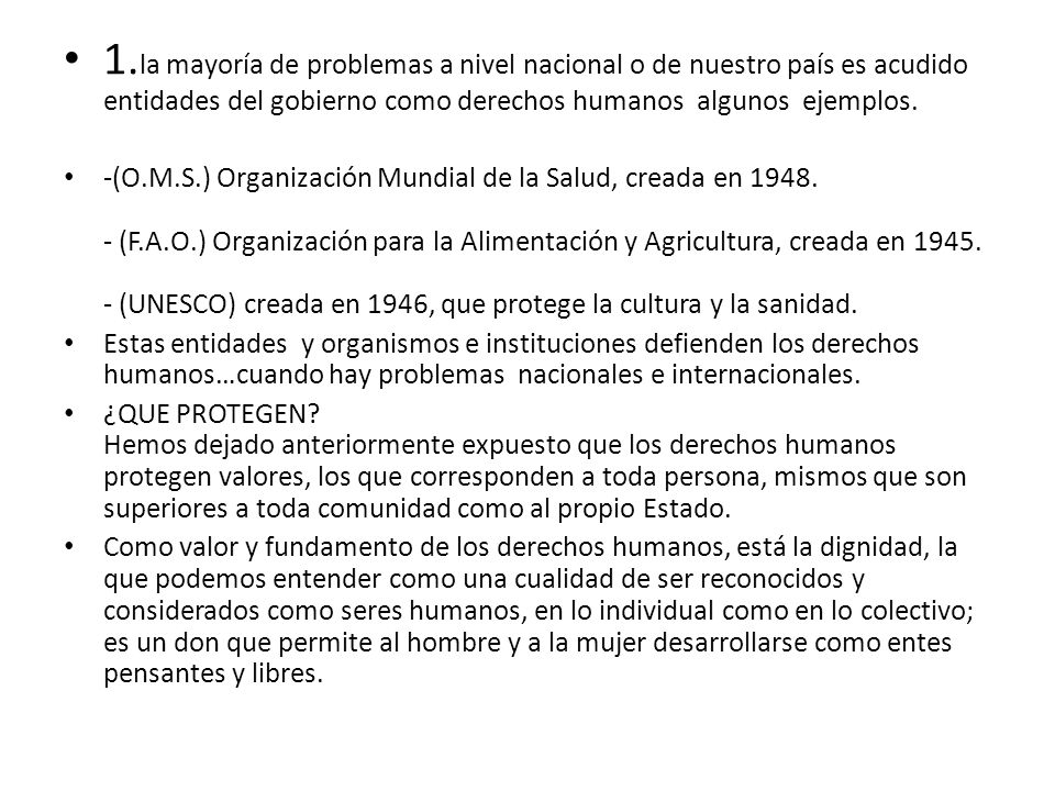 1.la mayoría de problemas a nivel nacional o de nuestro país es acudido entidades del gobierno como derechos humanos algunos ejemplos.