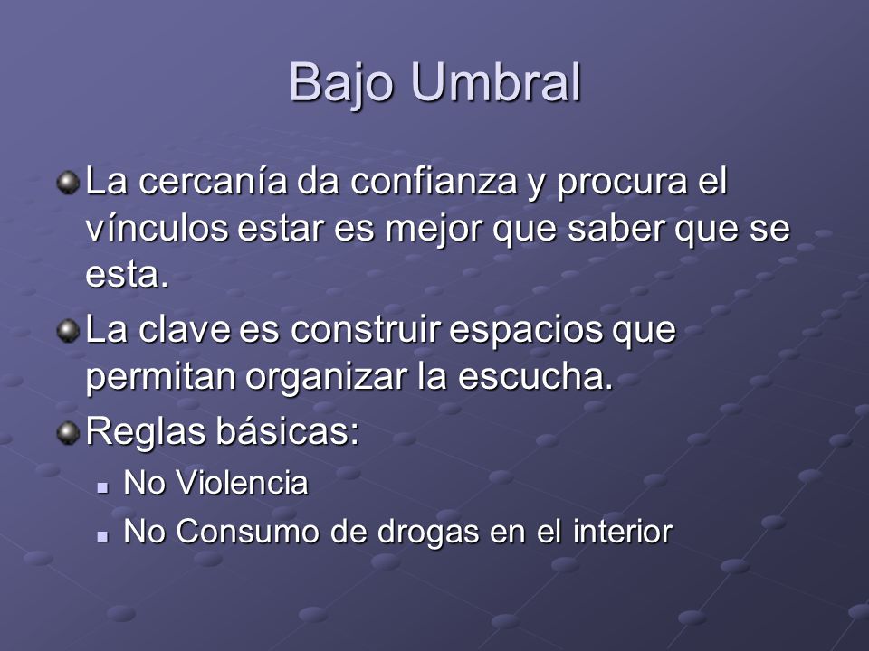 Bajo Umbral La cercanía da confianza y procura el vínculos estar es mejor que saber que se esta.