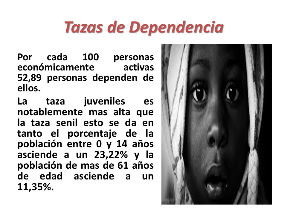 Tazas de Dependencia Por cada 100 personas económicamente activas 52,89 personas dependen de ellos.