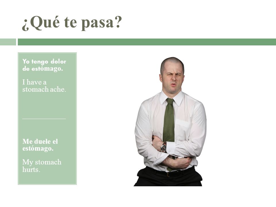 ¿Qué te pasa I have a stomach ache. My stomach hurts.
