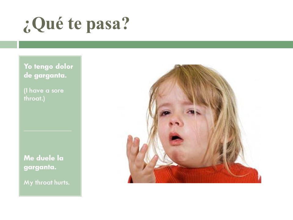 ¿Qué te pasa Yo tengo dolor de garganta. Me duele la garganta.