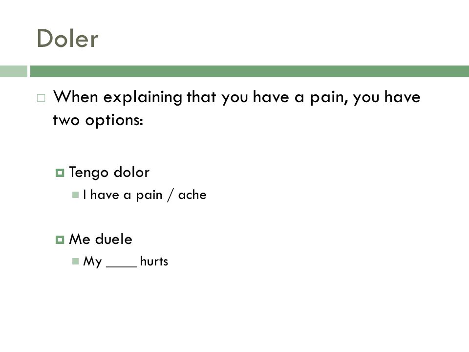 Doler When explaining that you have a pain, you have two options: