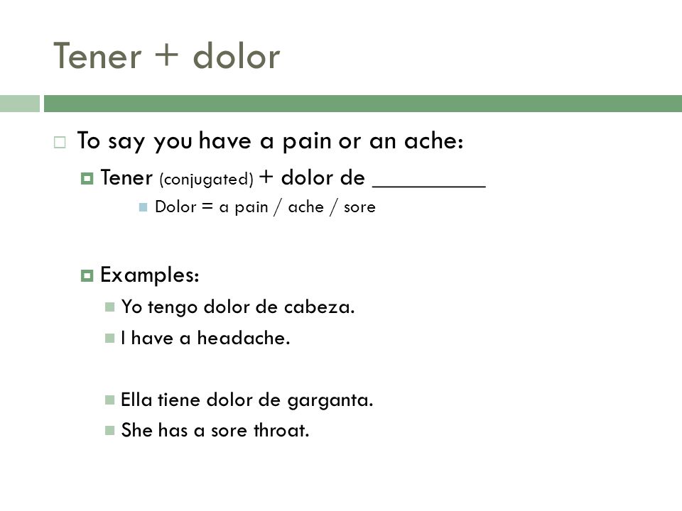 Tener + dolor To say you have a pain or an ache:
