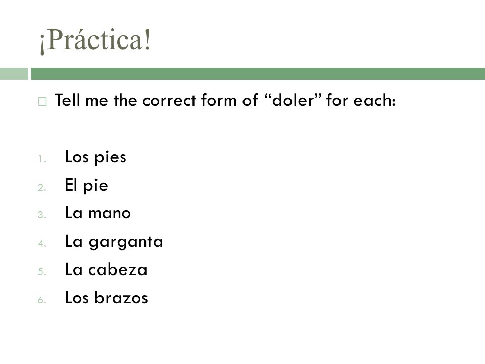 ¡Práctica! Tell me the correct form of doler for each: Los pies