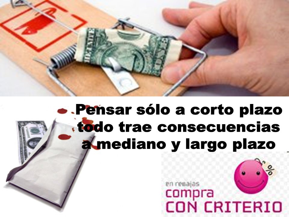 Pensar sólo a corto plazo todo trae consecuencias