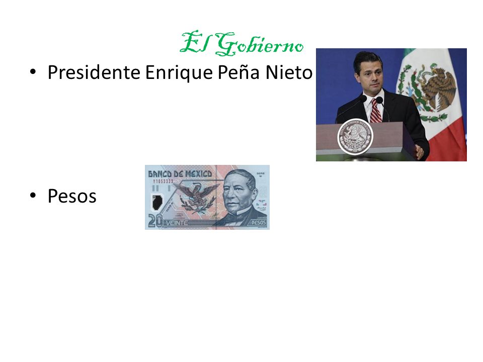 El Gobierno Presidente Enrique Peña Nieto Pesos La moneda= currency