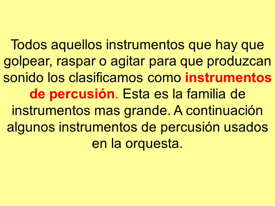 Todos aquellos instrumentos que hay que golpear, raspar o agitar para que produzcan sonido los clasificamos como instrumentos de percusión.
