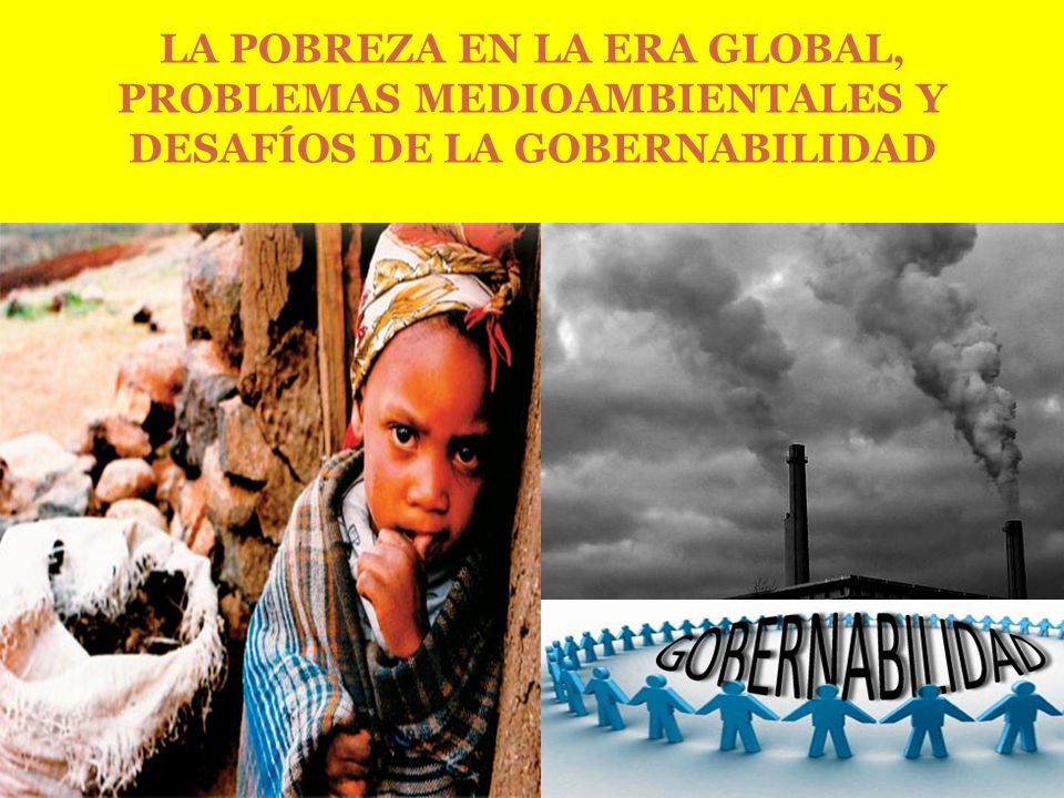 LA POBREZA EN LA ERA GLOBAL, PROBLEMAS MEDIOAMBIENTALES Y DESAFÍOS DE LA GOBERNABILIDAD