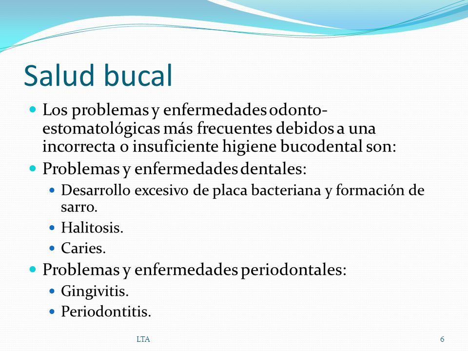 Salud bucal Los problemas y enfermedades odonto-estomatológicas más frecuentes debidos a una incorrecta o insuficiente higiene bucodental son: