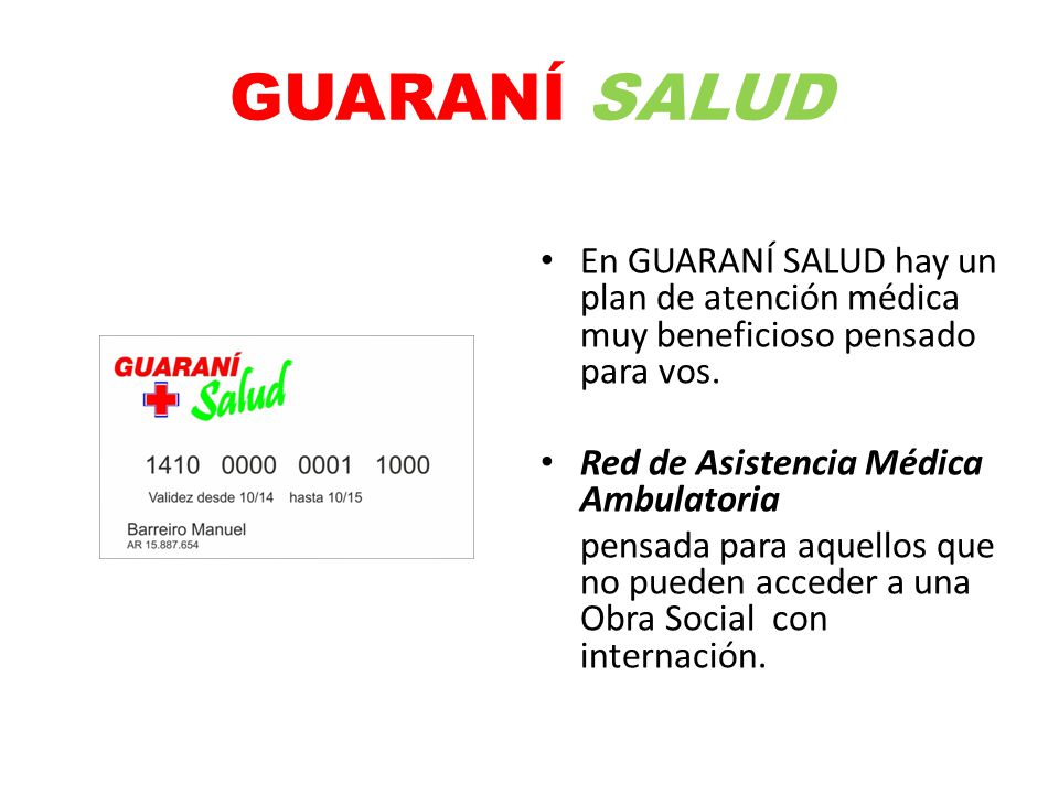 GUARANÍ SALUD En GUARANÍ SALUD hay un plan de atención médica muy beneficioso pensado para vos. Red de Asistencia Médica Ambulatoria.