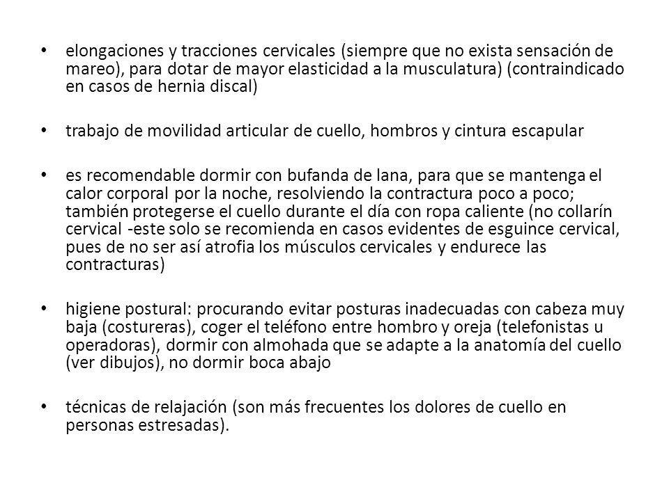 elongaciones y tracciones cervicales (siempre que no exista sensación de mareo), para dotar de mayor elasticidad a la musculatura) (contraindicado en casos de hernia discal)