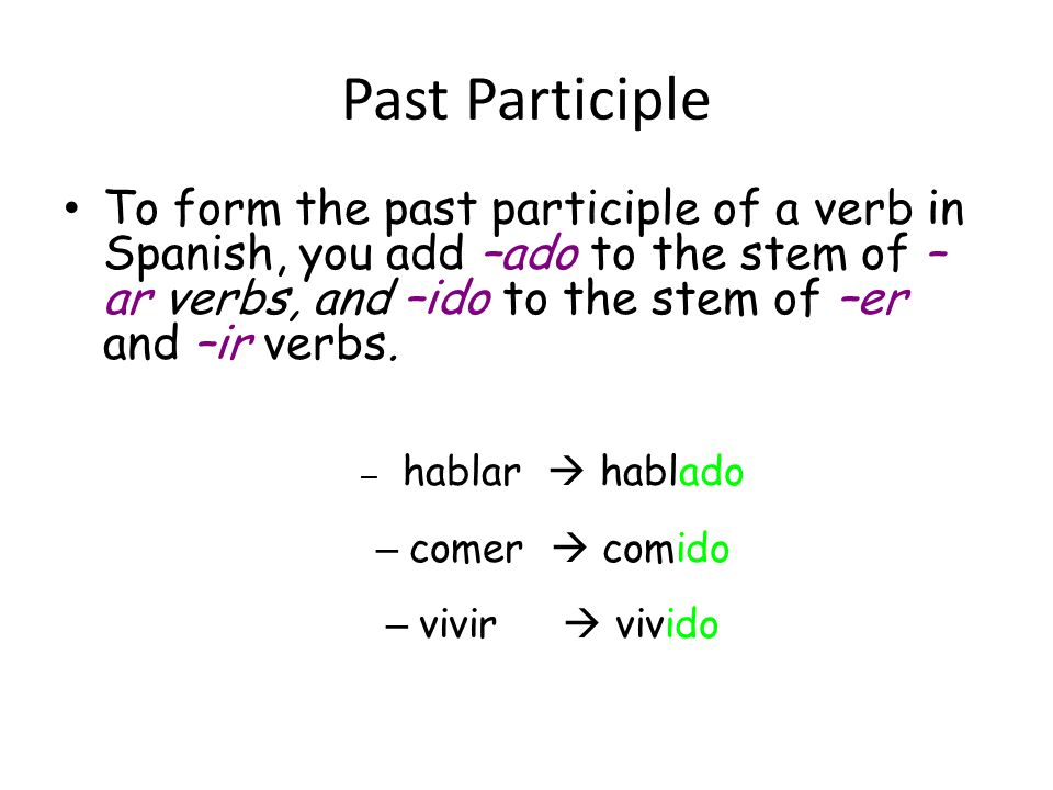 Past Participle To form the past participle of a verb in Spanish, you add –ado to the stem of –ar verbs, and –ido to the stem of –er and –ir verbs.