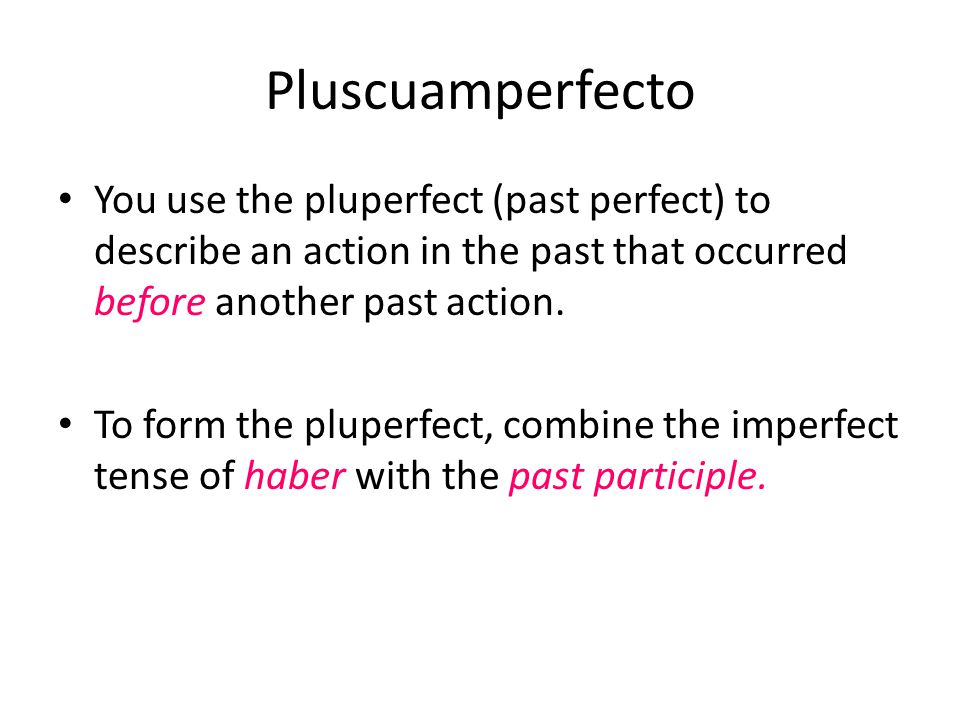 Pluscuamperfecto You use the pluperfect (past perfect) to describe an action in the past that occurred before another past action.