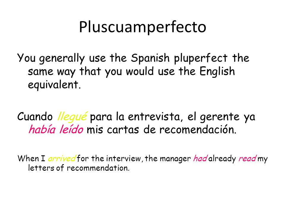 Pluscuamperfecto You generally use the Spanish pluperfect the same way that you would use the English equivalent.