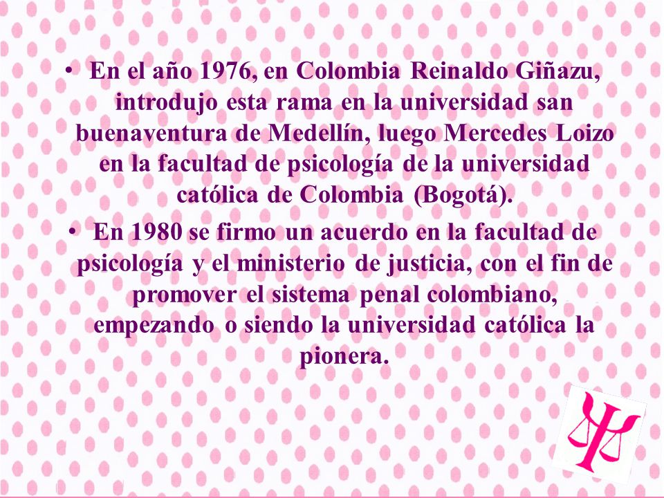 En el año 1976, en Colombia Reinaldo Giñazu, introdujo esta rama en la universidad san buenaventura de Medellín, luego Mercedes Loizo en la facultad de psicología de la universidad católica de Colombia (Bogotá).