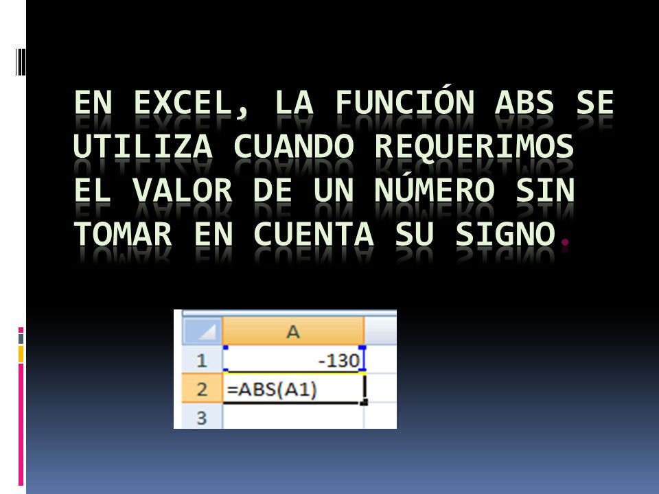 En excel, La función ABS se utiliza cuando requerimos el valor de un número sin tomar en cuenta su signo.