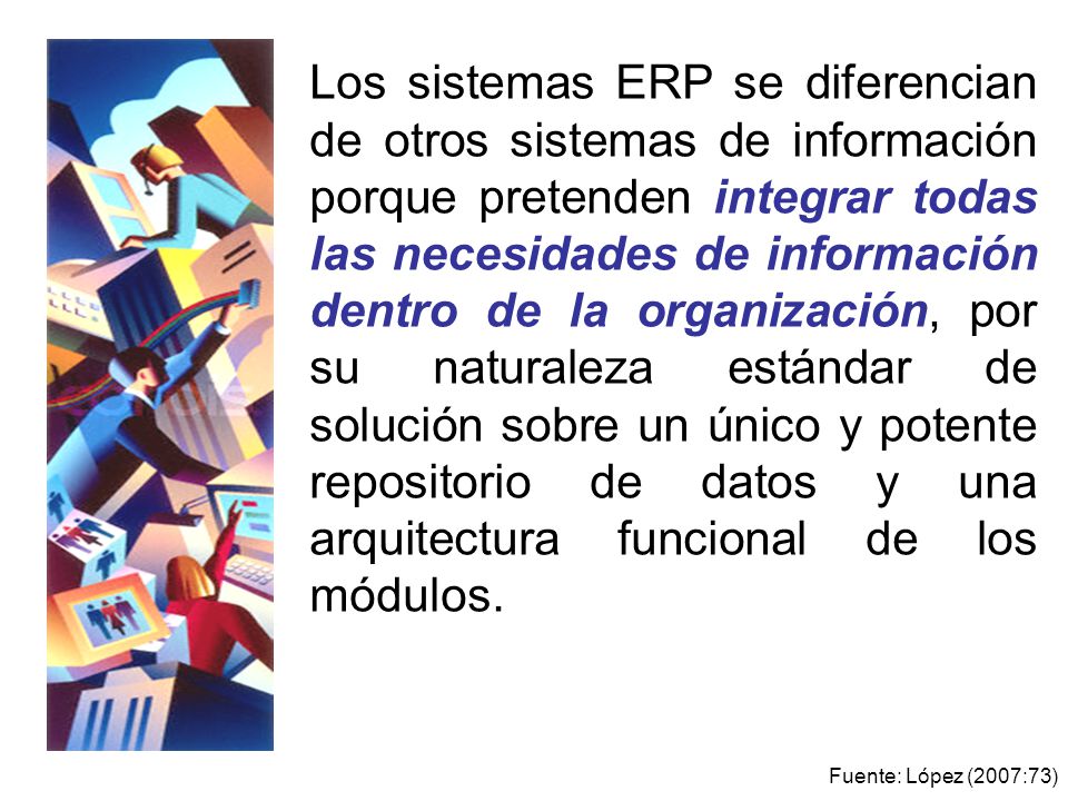 Los sistemas ERP se diferencian de otros sistemas de información porque pretenden integrar todas las necesidades de información dentro de la organización, por su naturaleza estándar de solución sobre un único y potente repositorio de datos y una arquitectura funcional de los módulos.