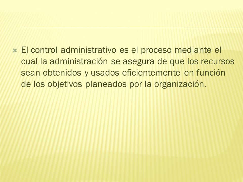 El control administrativo es el proceso mediante el cual la administración se asegura de que los recursos sean obtenidos y usados eficientemente en función de los objetivos planeados por la organización.