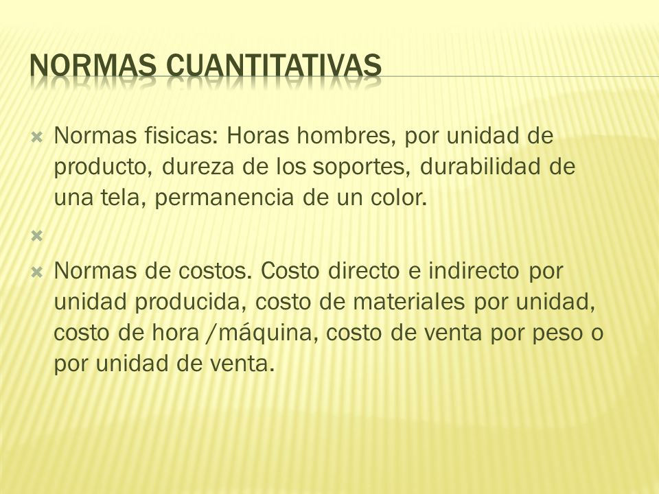 Normas cuantitativas Normas fisicas: Horas hombres, por unidad de producto, dureza de los soportes, durabilidad de una tela, permanencia de un color.