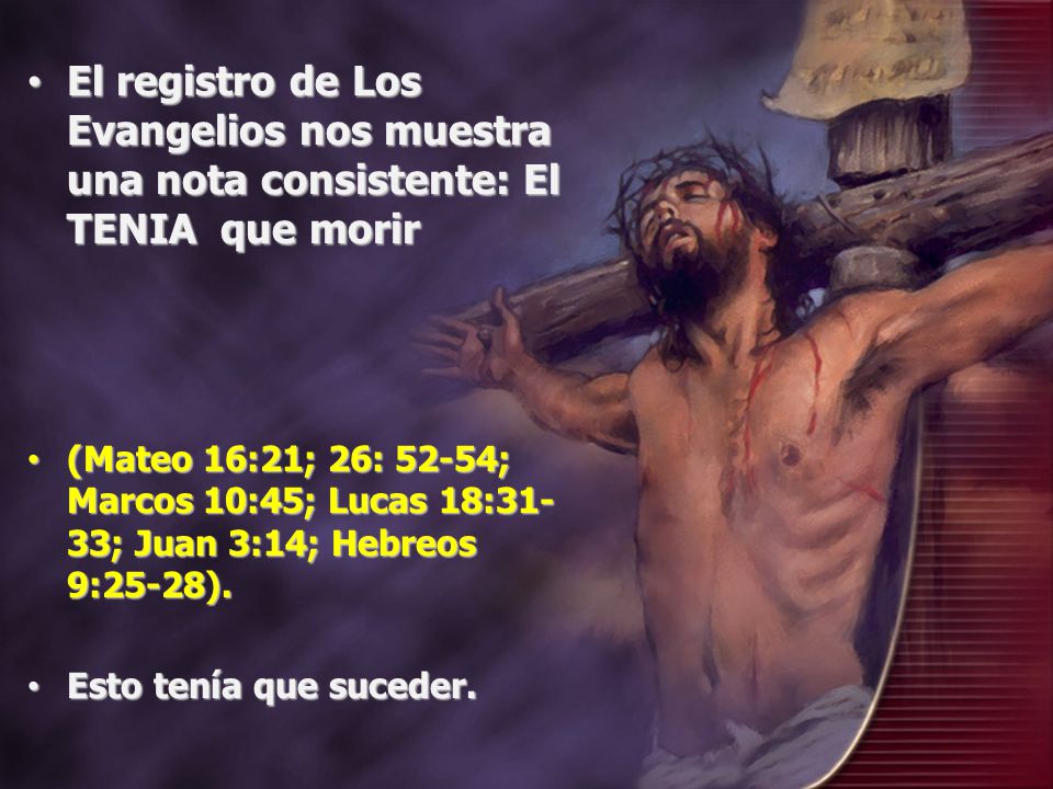 El registro de Los Evangelios nos muestra una nota consistente: El TENIA que morir