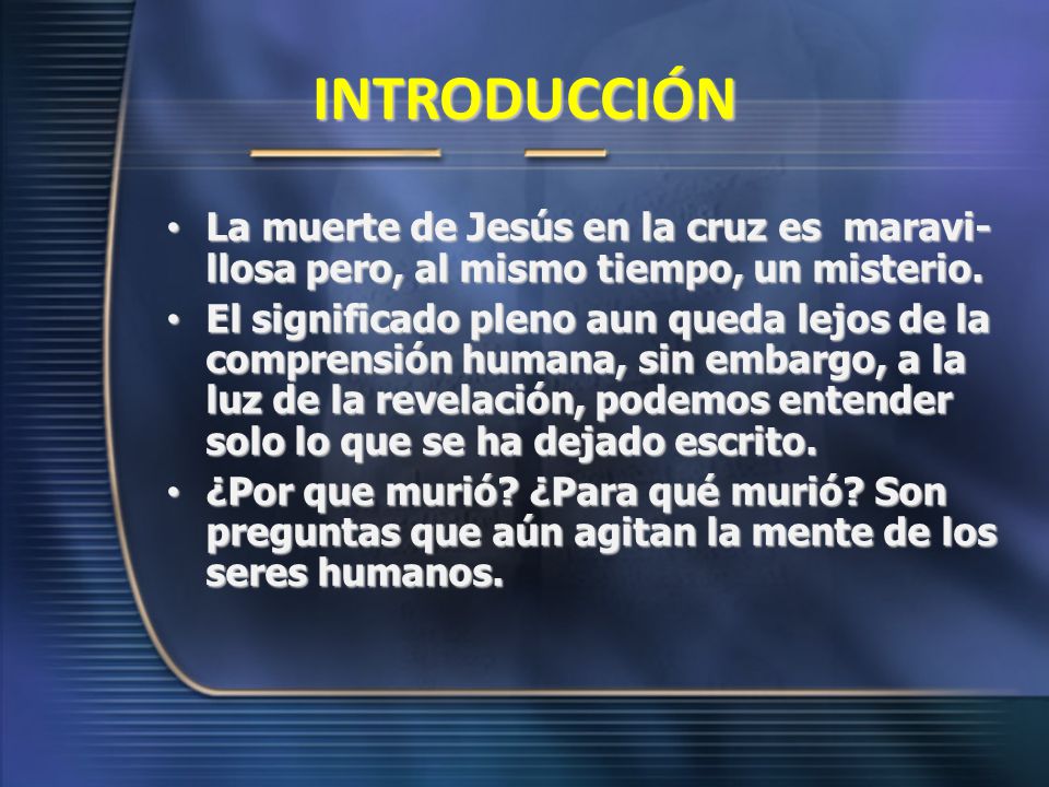 INTRODUCCIÓN La muerte de Jesús en la cruz es maravi-llosa pero, al mismo tiempo, un misterio.