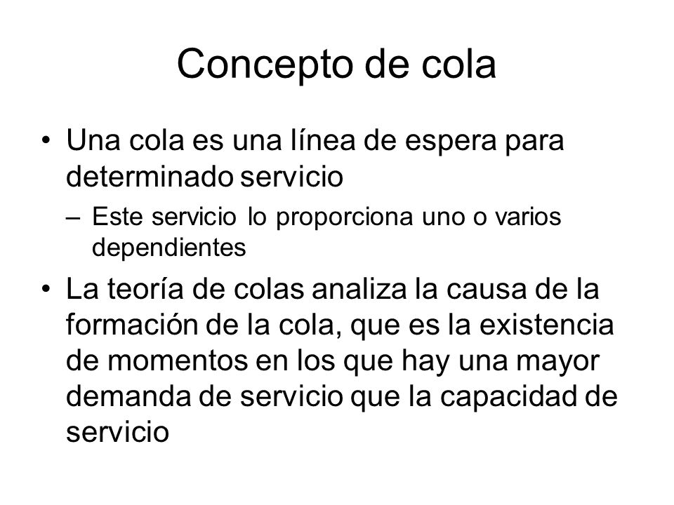 Concepto de cola Una cola es una línea de espera para determinado servicio. Este servicio lo proporciona uno o varios dependientes.
