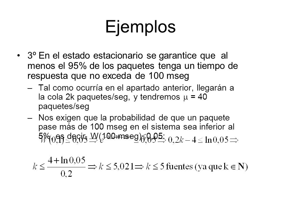 Ejemplos 3º En el estado estacionario se garantice que al menos el 95% de los paquetes tenga un tiempo de respuesta que no exceda de 100 mseg.