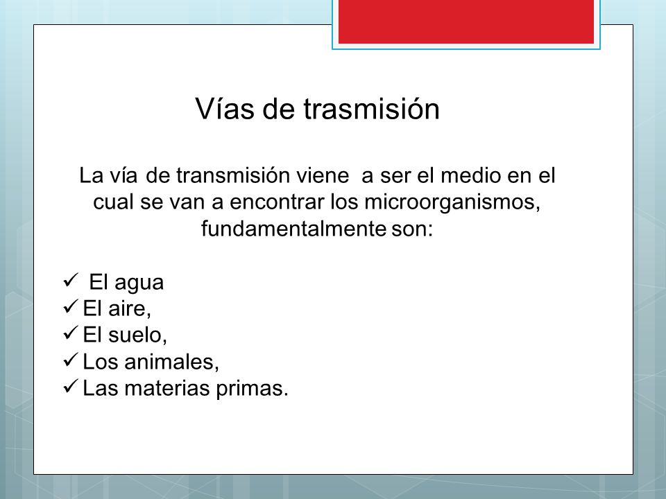 Vías de trasmisión La vía de transmisión viene a ser el medio en el cual se van a encontrar los microorganismos, fundamentalmente son: