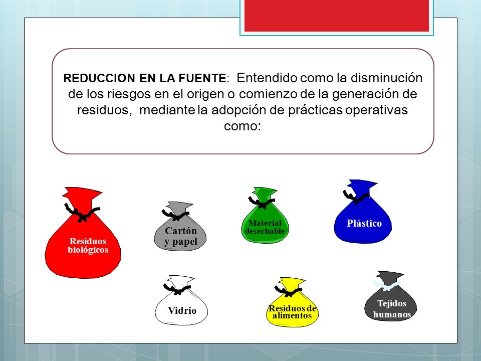 REDUCCION EN LA FUENTE: Entendido como la disminución de los riesgos en el origen o comienzo de la generación de residuos, mediante la adopción de prácticas operativas como: