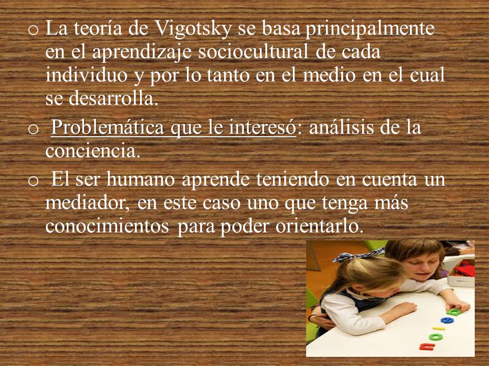 La teoría de Vigotsky se basa principalmente en el aprendizaje sociocultural de cada individuo y por lo tanto en el medio en el cual se desarrolla.