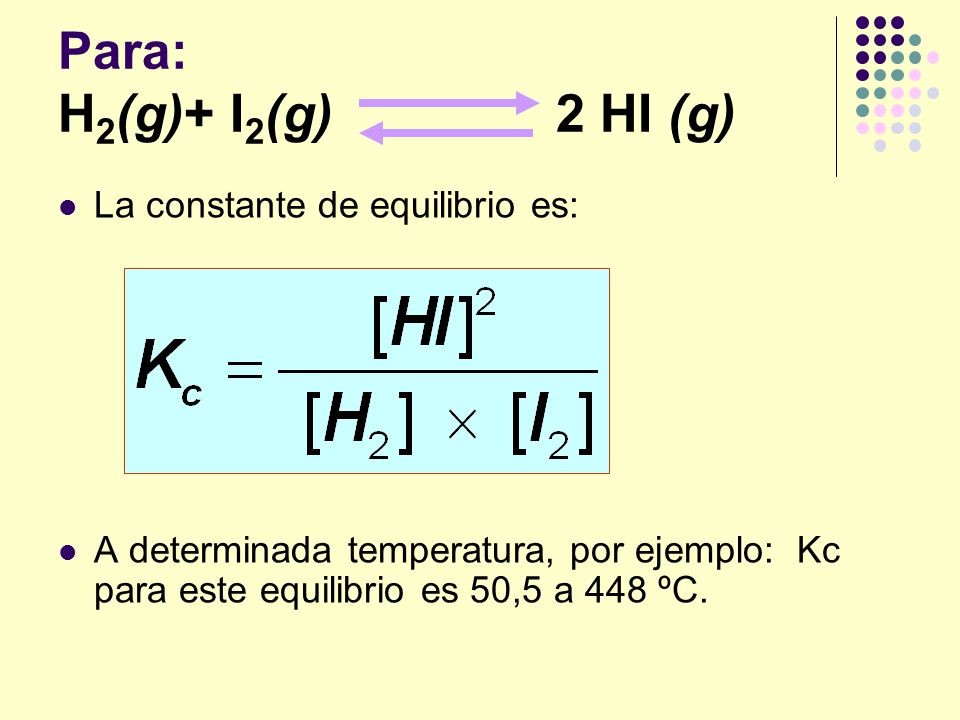 Para: H2(g)+ I2(g) 2 HI (g) La constante de equilibrio es: