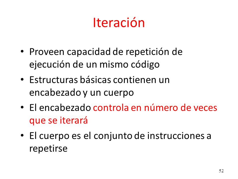 Iteración Proveen capacidad de repetición de ejecución de un mismo código. Estructuras básicas contienen un encabezado y un cuerpo.