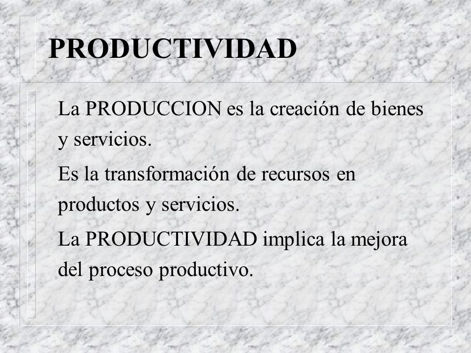 PRODUCTIVIDAD La PRODUCCION es la creación de bienes y servicios.