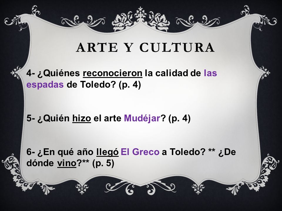 Arte y cultura 4- ¿Quiénes reconocieron la calidad de las espadas de Toledo (p. 4) 5- ¿Quién hizo el arte Mudéjar (p. 4)