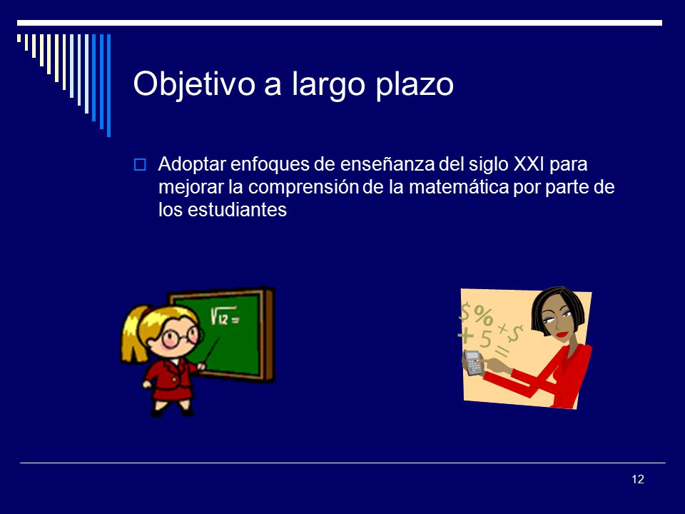 Objetivo a largo plazo Adoptar enfoques de enseñanza del siglo XXI para mejorar la comprensión de la matemática por parte de los estudiantes.